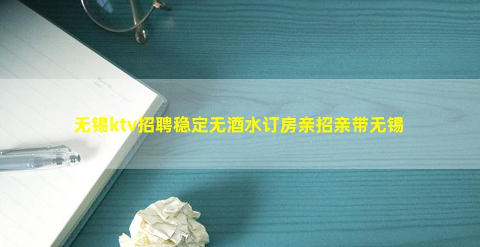 无锡ktv招聘稳定无酒水订房亲招亲带无锡