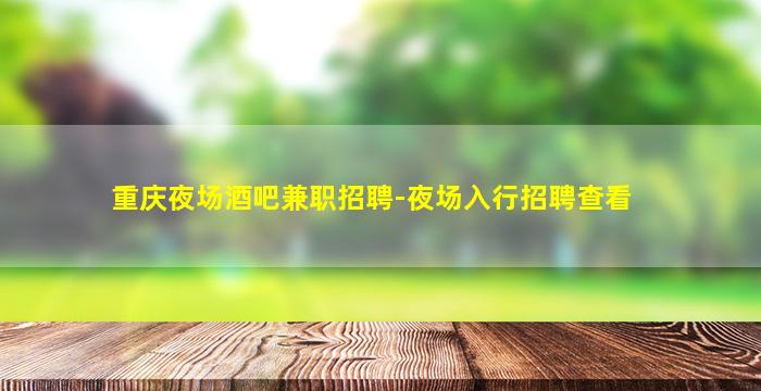 重庆夜场酒吧兼职招聘-夜场入行招聘查看